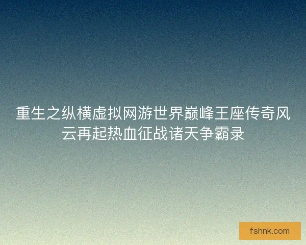 重生之纵横虚拟网游世界巅峰王座传奇风云再起热血征战诸天争霸录