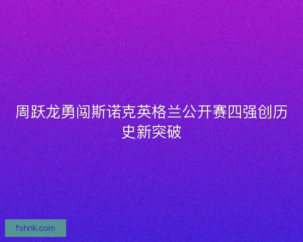 周跃龙勇闯斯诺克英格兰公开赛四强创历史新突破