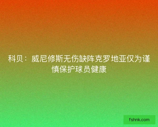 科贝：威尼修斯无伤缺阵克罗地亚仅为谨慎保护球员健康