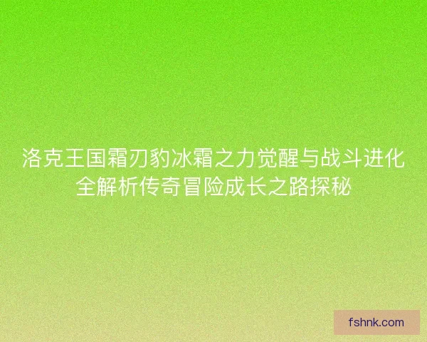 洛克王国霜刃豹冰霜之力觉醒与战斗进化全解析传奇冒险成长之路探秘