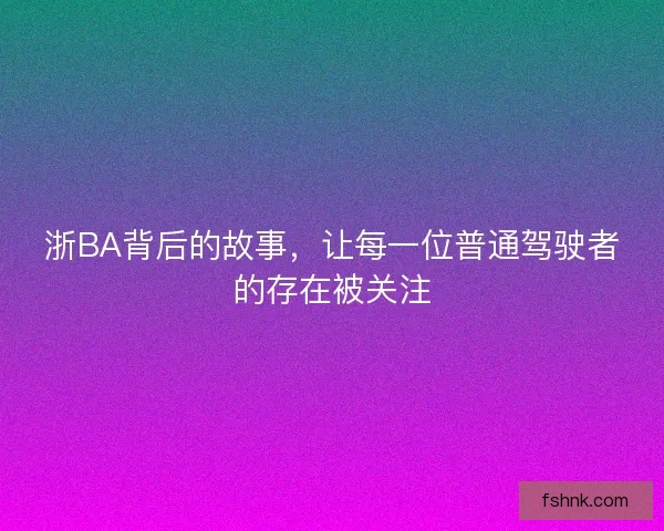 浙BA背后的故事，让每一位普通驾驶者的存在被关注