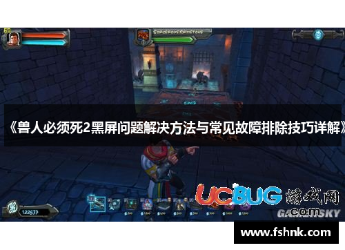 《兽人必须死2黑屏问题解决方法与常见故障排除技巧详解》